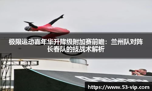 极限运动嘉年华升降级附加赛前瞻:兰州队对阵长春队的技战术解析