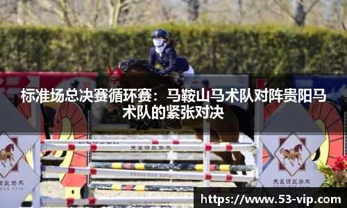 标准场总决赛循环赛：马鞍山马术队对阵贵阳马术队的紧张对决
