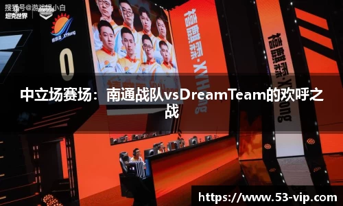 中立场赛场：南通战队vsDreamTeam的欢呼之战