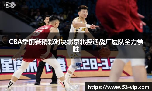 CBA季前赛精彩对决北京北控迎战广厦队全力争胜